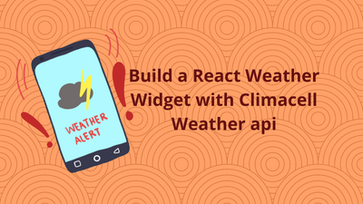 Tutorial: Build a React Weather Widget with ClimaCell Weather API